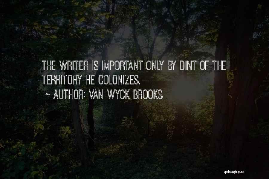 Van Wyck Brooks Quotes: The Writer Is Important Only By Dint Of The Territory He Colonizes.