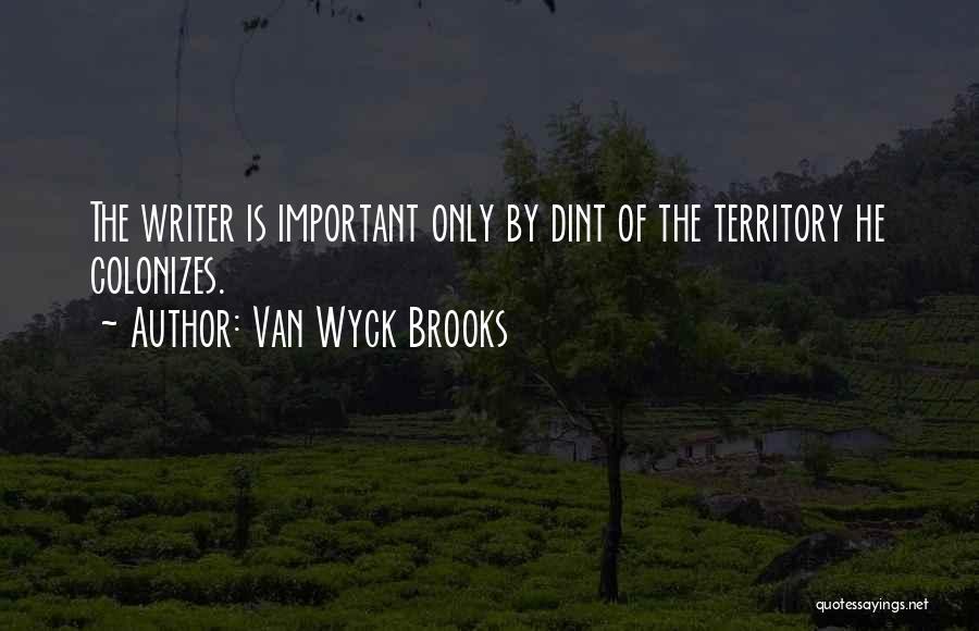 Van Wyck Brooks Quotes: The Writer Is Important Only By Dint Of The Territory He Colonizes.