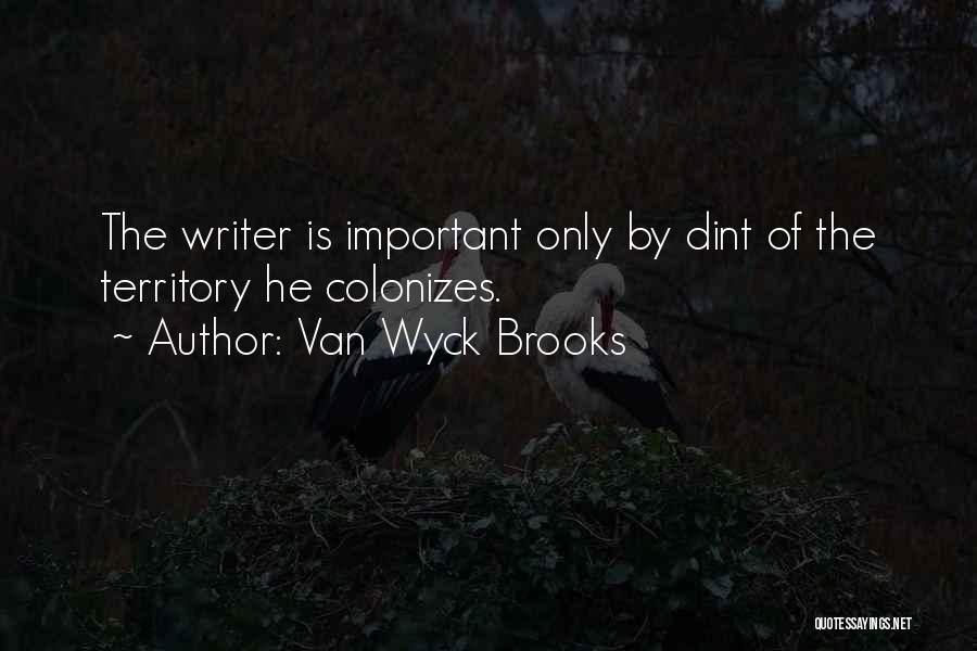 Van Wyck Brooks Quotes: The Writer Is Important Only By Dint Of The Territory He Colonizes.