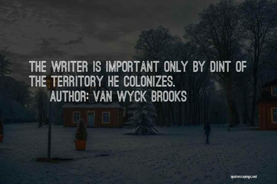 Van Wyck Brooks Quotes: The Writer Is Important Only By Dint Of The Territory He Colonizes.