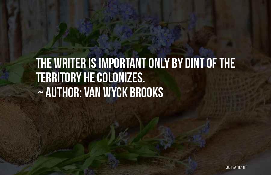 Van Wyck Brooks Quotes: The Writer Is Important Only By Dint Of The Territory He Colonizes.