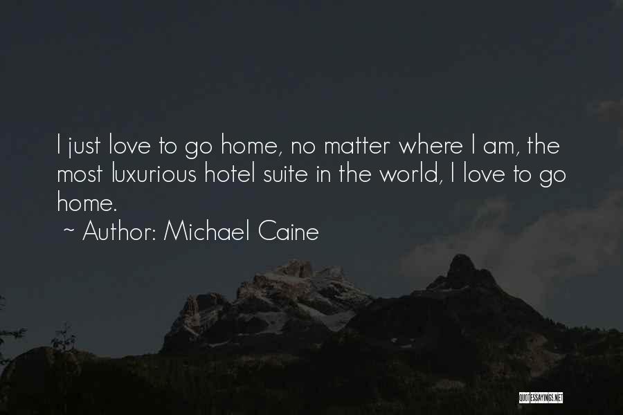 Michael Caine Quotes: I Just Love To Go Home, No Matter Where I Am, The Most Luxurious Hotel Suite In The World, I