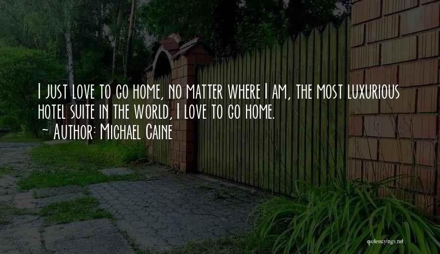 Michael Caine Quotes: I Just Love To Go Home, No Matter Where I Am, The Most Luxurious Hotel Suite In The World, I