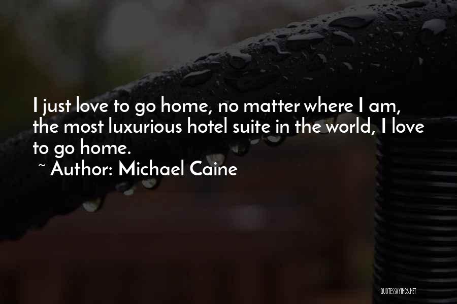 Michael Caine Quotes: I Just Love To Go Home, No Matter Where I Am, The Most Luxurious Hotel Suite In The World, I