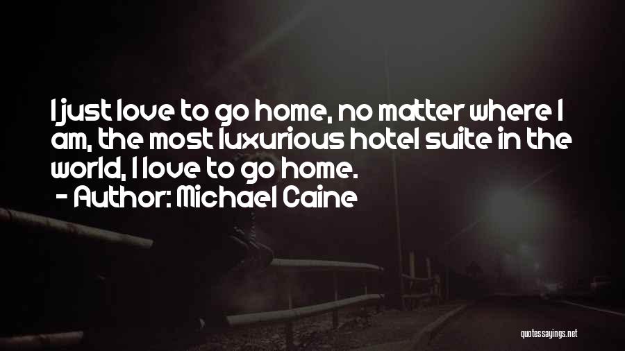 Michael Caine Quotes: I Just Love To Go Home, No Matter Where I Am, The Most Luxurious Hotel Suite In The World, I