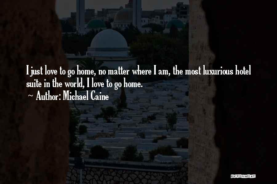Michael Caine Quotes: I Just Love To Go Home, No Matter Where I Am, The Most Luxurious Hotel Suite In The World, I