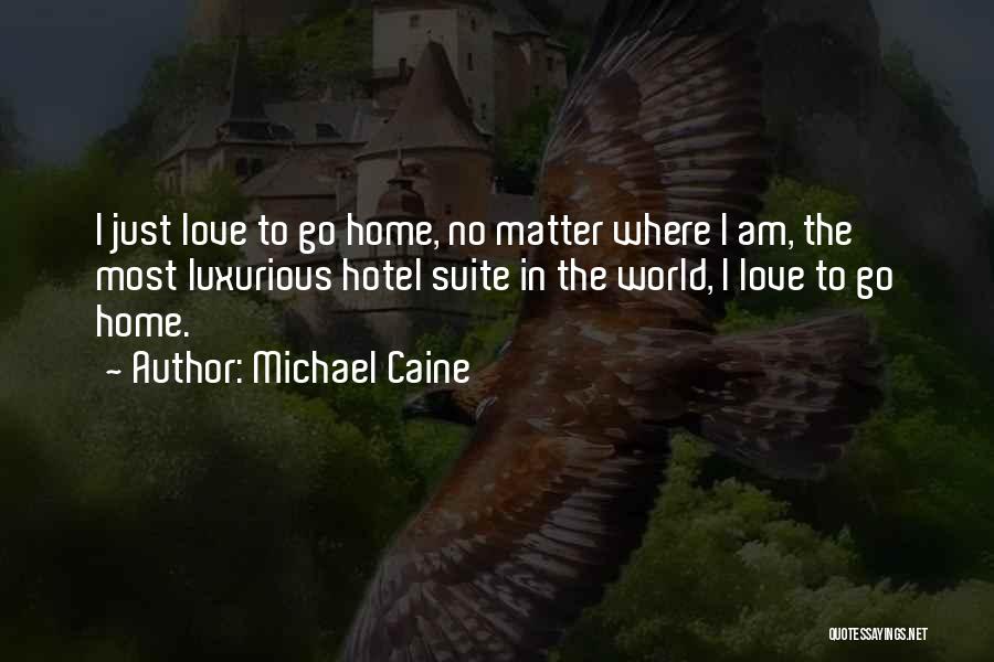 Michael Caine Quotes: I Just Love To Go Home, No Matter Where I Am, The Most Luxurious Hotel Suite In The World, I