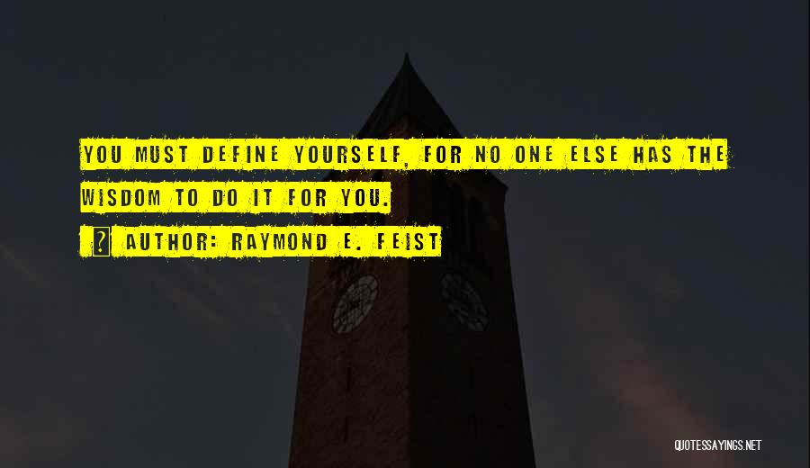 Raymond E. Feist Quotes: You Must Define Yourself, For No One Else Has The Wisdom To Do It For You.