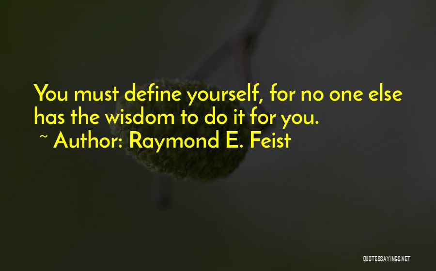 Raymond E. Feist Quotes: You Must Define Yourself, For No One Else Has The Wisdom To Do It For You.