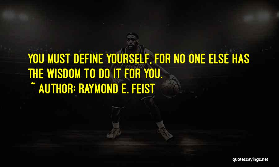 Raymond E. Feist Quotes: You Must Define Yourself, For No One Else Has The Wisdom To Do It For You.