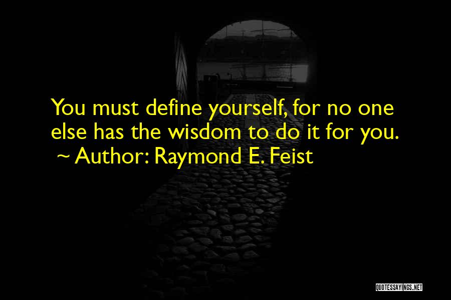 Raymond E. Feist Quotes: You Must Define Yourself, For No One Else Has The Wisdom To Do It For You.