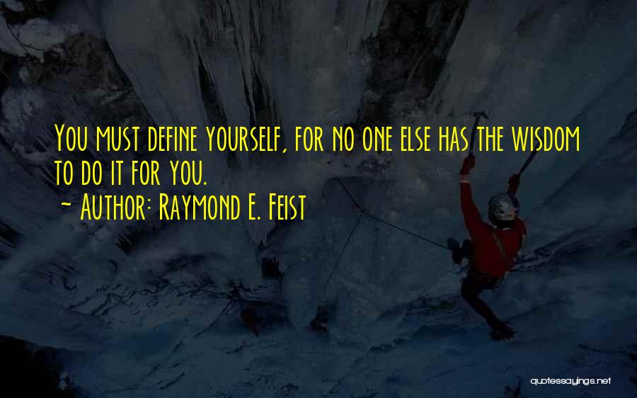 Raymond E. Feist Quotes: You Must Define Yourself, For No One Else Has The Wisdom To Do It For You.