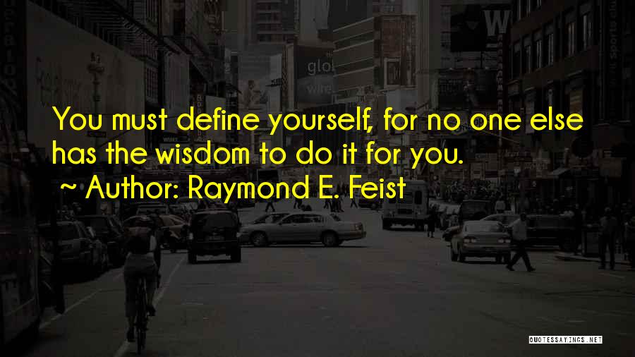 Raymond E. Feist Quotes: You Must Define Yourself, For No One Else Has The Wisdom To Do It For You.