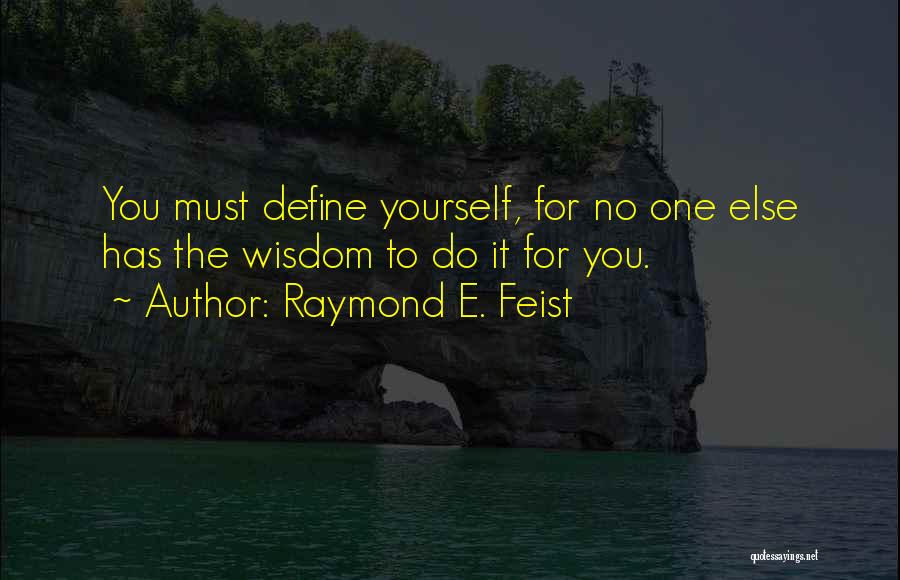Raymond E. Feist Quotes: You Must Define Yourself, For No One Else Has The Wisdom To Do It For You.