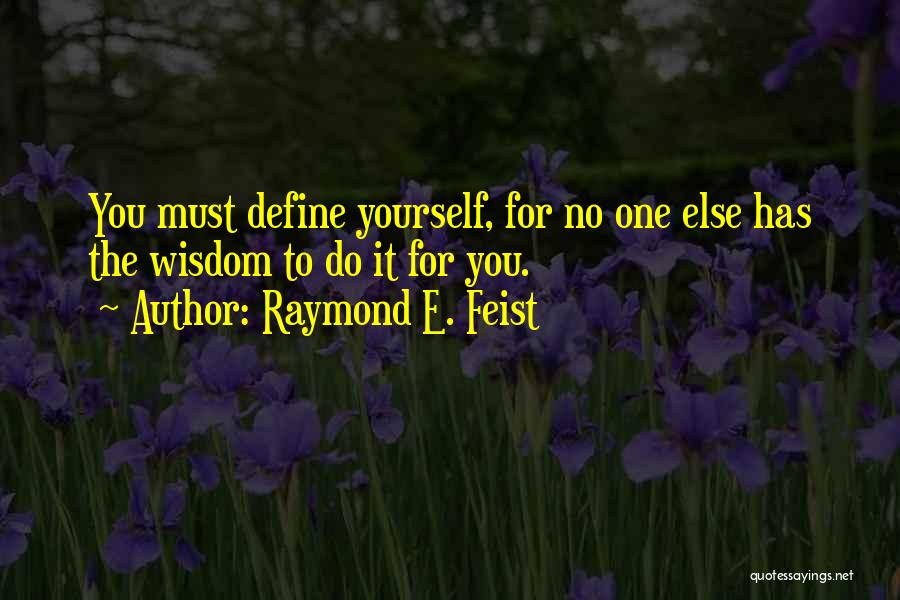 Raymond E. Feist Quotes: You Must Define Yourself, For No One Else Has The Wisdom To Do It For You.