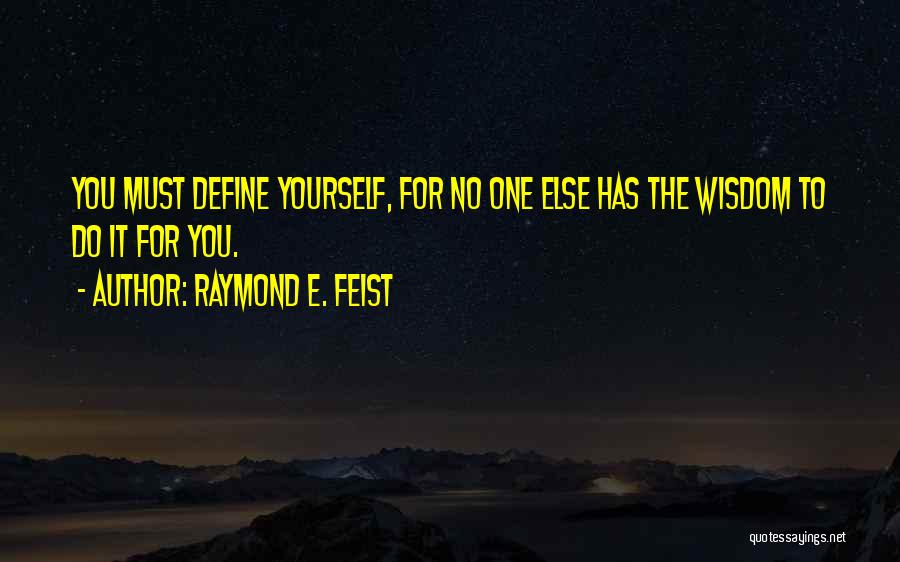 Raymond E. Feist Quotes: You Must Define Yourself, For No One Else Has The Wisdom To Do It For You.