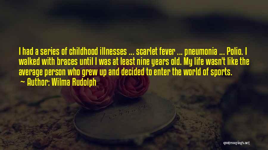 Wilma Rudolph Quotes: I Had A Series Of Childhood Illnesses ... Scarlet Fever ... Pneumonia ... Polio. I Walked With Braces Until I