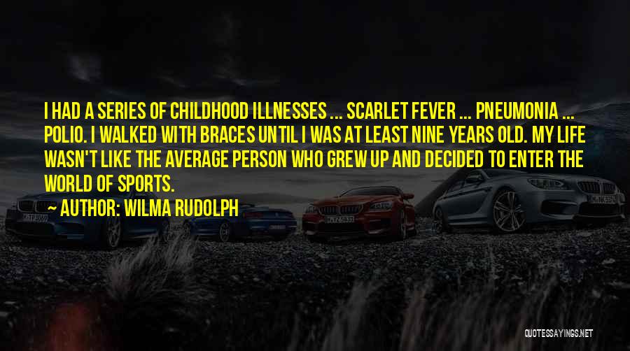 Wilma Rudolph Quotes: I Had A Series Of Childhood Illnesses ... Scarlet Fever ... Pneumonia ... Polio. I Walked With Braces Until I