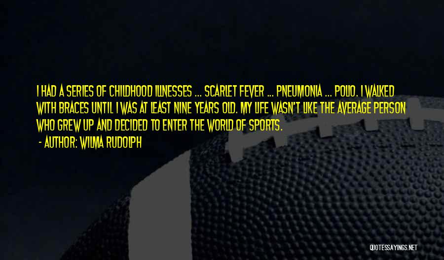 Wilma Rudolph Quotes: I Had A Series Of Childhood Illnesses ... Scarlet Fever ... Pneumonia ... Polio. I Walked With Braces Until I