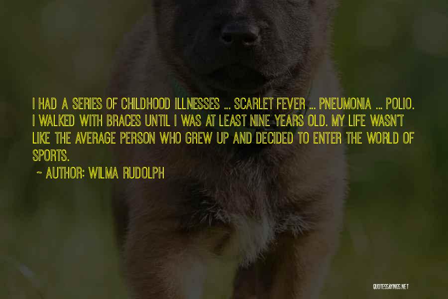 Wilma Rudolph Quotes: I Had A Series Of Childhood Illnesses ... Scarlet Fever ... Pneumonia ... Polio. I Walked With Braces Until I