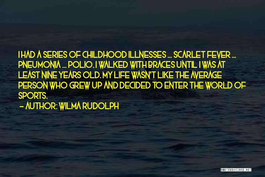 Wilma Rudolph Quotes: I Had A Series Of Childhood Illnesses ... Scarlet Fever ... Pneumonia ... Polio. I Walked With Braces Until I