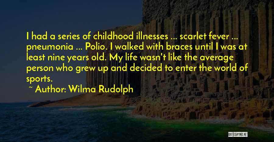 Wilma Rudolph Quotes: I Had A Series Of Childhood Illnesses ... Scarlet Fever ... Pneumonia ... Polio. I Walked With Braces Until I