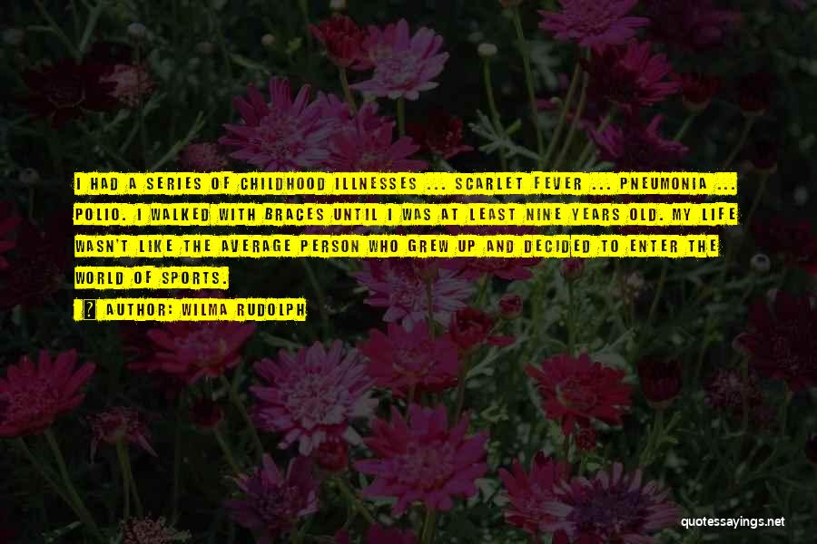 Wilma Rudolph Quotes: I Had A Series Of Childhood Illnesses ... Scarlet Fever ... Pneumonia ... Polio. I Walked With Braces Until I