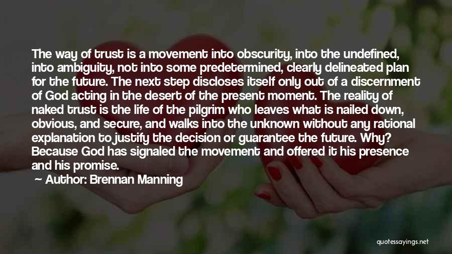 Brennan Manning Quotes: The Way Of Trust Is A Movement Into Obscurity, Into The Undefined, Into Ambiguity, Not Into Some Predetermined, Clearly Delineated