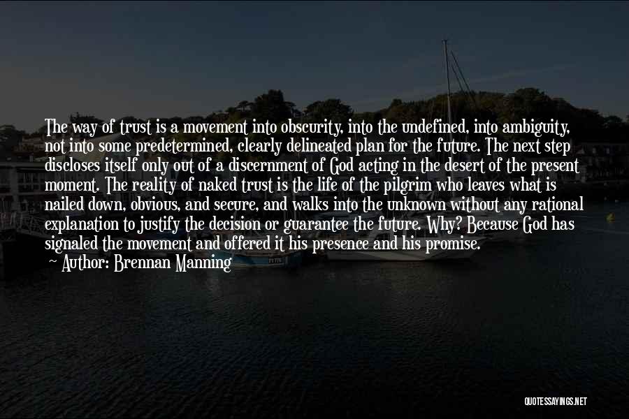 Brennan Manning Quotes: The Way Of Trust Is A Movement Into Obscurity, Into The Undefined, Into Ambiguity, Not Into Some Predetermined, Clearly Delineated