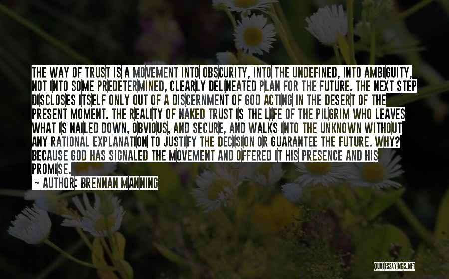 Brennan Manning Quotes: The Way Of Trust Is A Movement Into Obscurity, Into The Undefined, Into Ambiguity, Not Into Some Predetermined, Clearly Delineated