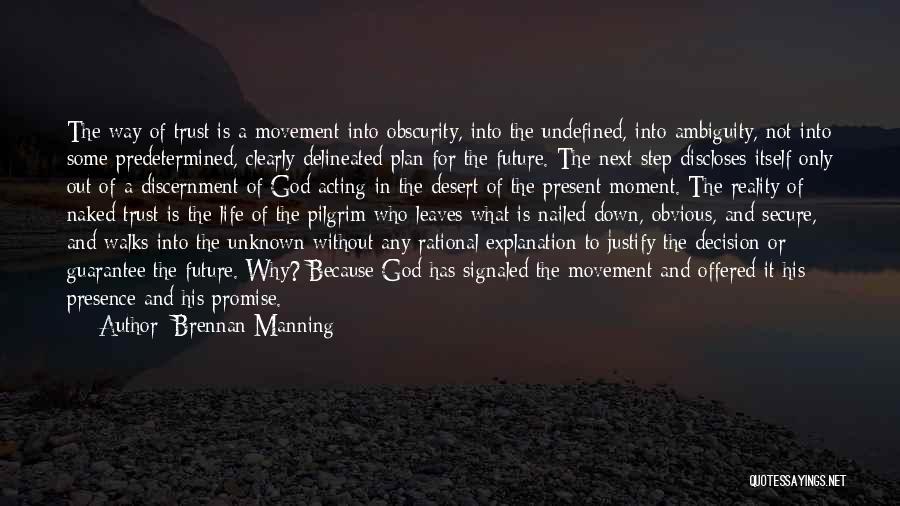 Brennan Manning Quotes: The Way Of Trust Is A Movement Into Obscurity, Into The Undefined, Into Ambiguity, Not Into Some Predetermined, Clearly Delineated