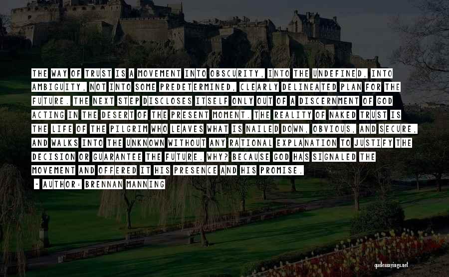 Brennan Manning Quotes: The Way Of Trust Is A Movement Into Obscurity, Into The Undefined, Into Ambiguity, Not Into Some Predetermined, Clearly Delineated