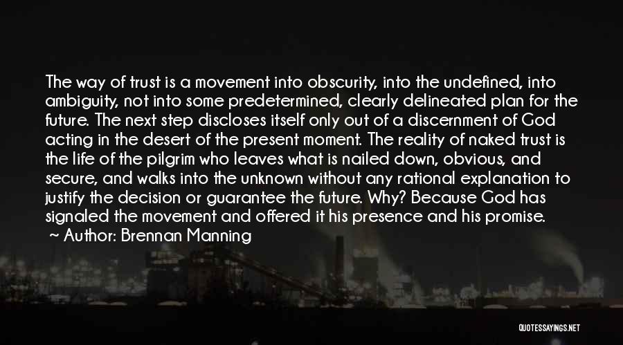 Brennan Manning Quotes: The Way Of Trust Is A Movement Into Obscurity, Into The Undefined, Into Ambiguity, Not Into Some Predetermined, Clearly Delineated