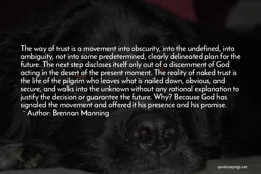 Brennan Manning Quotes: The Way Of Trust Is A Movement Into Obscurity, Into The Undefined, Into Ambiguity, Not Into Some Predetermined, Clearly Delineated