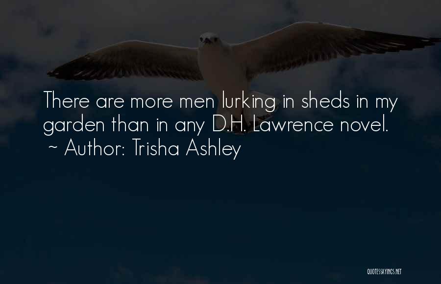 Trisha Ashley Quotes: There Are More Men Lurking In Sheds In My Garden Than In Any D.h. Lawrence Novel.