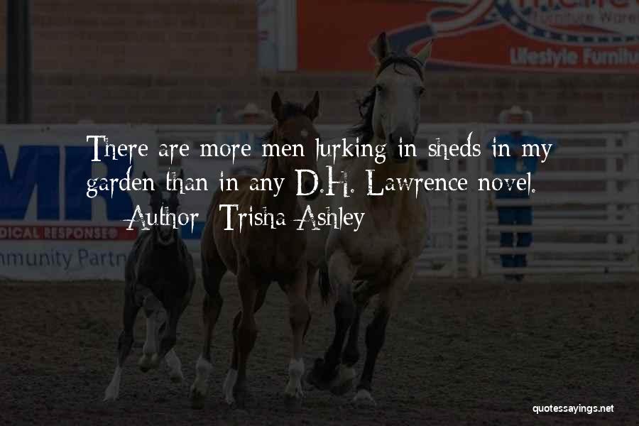 Trisha Ashley Quotes: There Are More Men Lurking In Sheds In My Garden Than In Any D.h. Lawrence Novel.