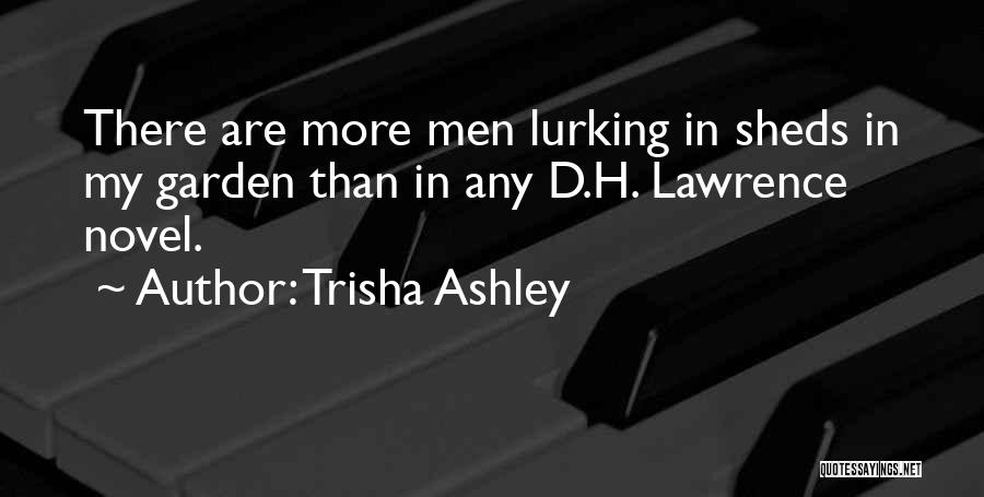 Trisha Ashley Quotes: There Are More Men Lurking In Sheds In My Garden Than In Any D.h. Lawrence Novel.