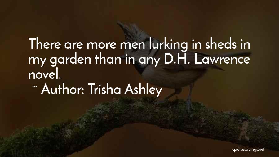 Trisha Ashley Quotes: There Are More Men Lurking In Sheds In My Garden Than In Any D.h. Lawrence Novel.