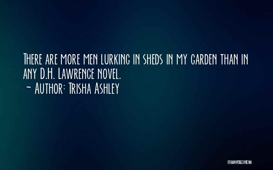 Trisha Ashley Quotes: There Are More Men Lurking In Sheds In My Garden Than In Any D.h. Lawrence Novel.