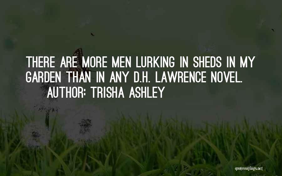 Trisha Ashley Quotes: There Are More Men Lurking In Sheds In My Garden Than In Any D.h. Lawrence Novel.