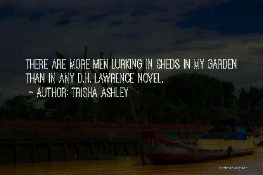 Trisha Ashley Quotes: There Are More Men Lurking In Sheds In My Garden Than In Any D.h. Lawrence Novel.