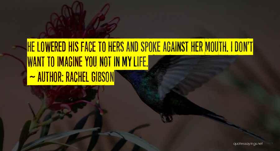 Rachel Gibson Quotes: He Lowered His Face To Hers And Spoke Against Her Mouth. I Don't Want To Imagine You Not In My