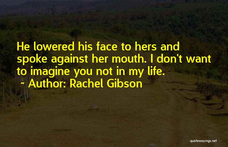 Rachel Gibson Quotes: He Lowered His Face To Hers And Spoke Against Her Mouth. I Don't Want To Imagine You Not In My