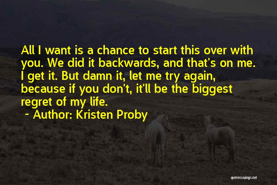 Kristen Proby Quotes: All I Want Is A Chance To Start This Over With You. We Did It Backwards, And That's On Me.