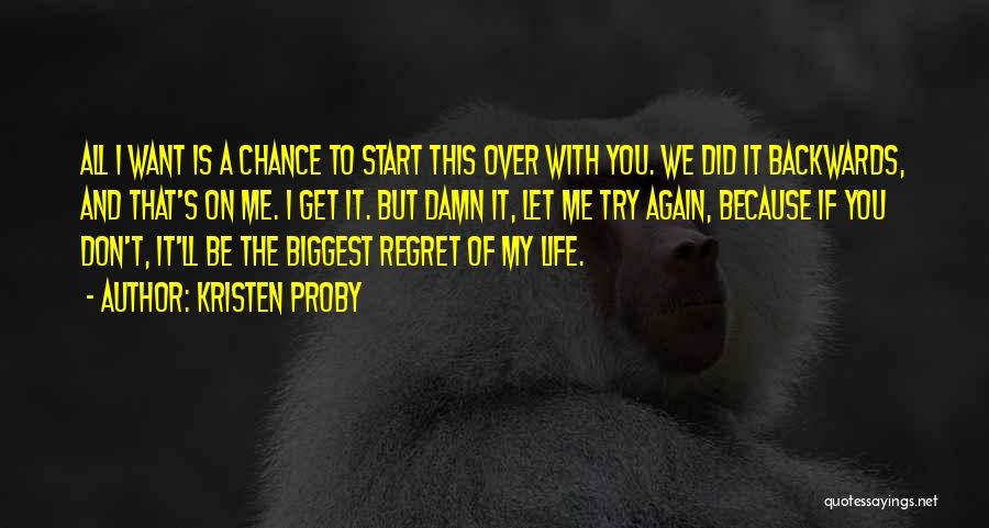 Kristen Proby Quotes: All I Want Is A Chance To Start This Over With You. We Did It Backwards, And That's On Me.