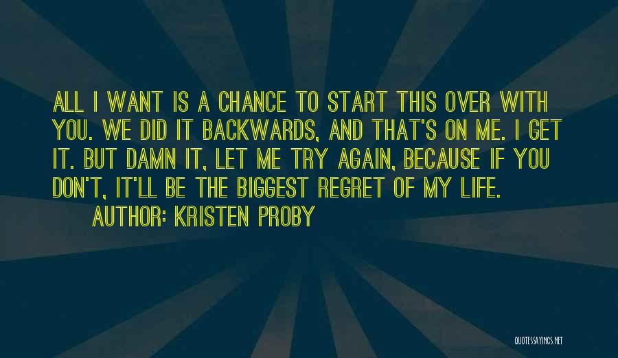 Kristen Proby Quotes: All I Want Is A Chance To Start This Over With You. We Did It Backwards, And That's On Me.