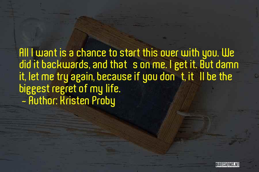 Kristen Proby Quotes: All I Want Is A Chance To Start This Over With You. We Did It Backwards, And That's On Me.