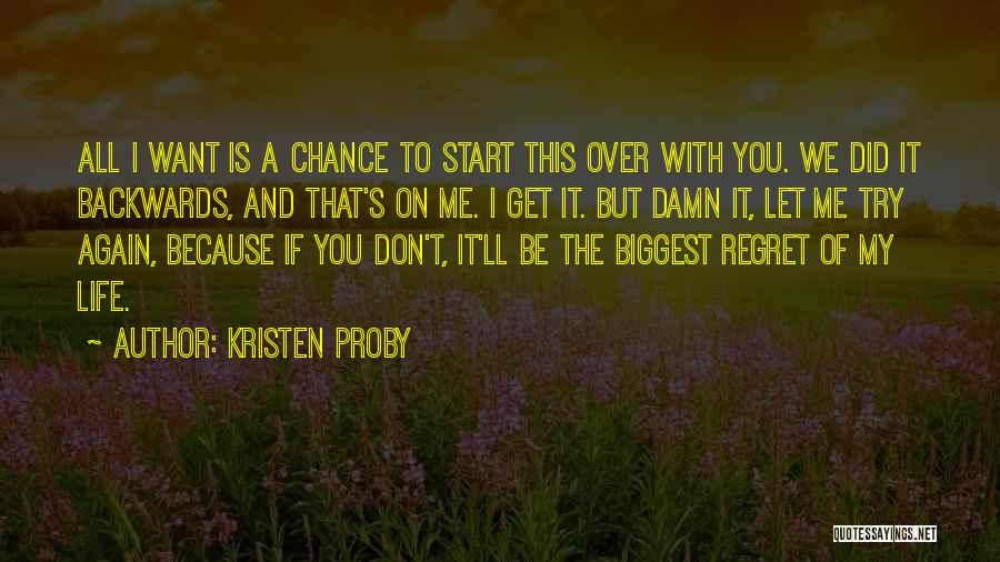 Kristen Proby Quotes: All I Want Is A Chance To Start This Over With You. We Did It Backwards, And That's On Me.