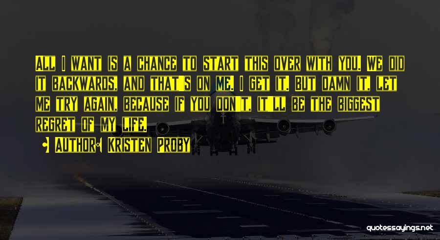 Kristen Proby Quotes: All I Want Is A Chance To Start This Over With You. We Did It Backwards, And That's On Me.