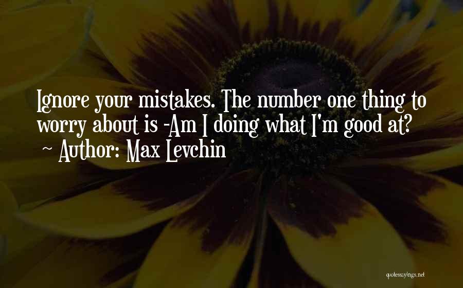 Max Levchin Quotes: Ignore Your Mistakes. The Number One Thing To Worry About Is -am I Doing What I'm Good At?